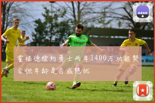 霍福德续约勇士两年1400万功能契合但年龄是否成隐忧