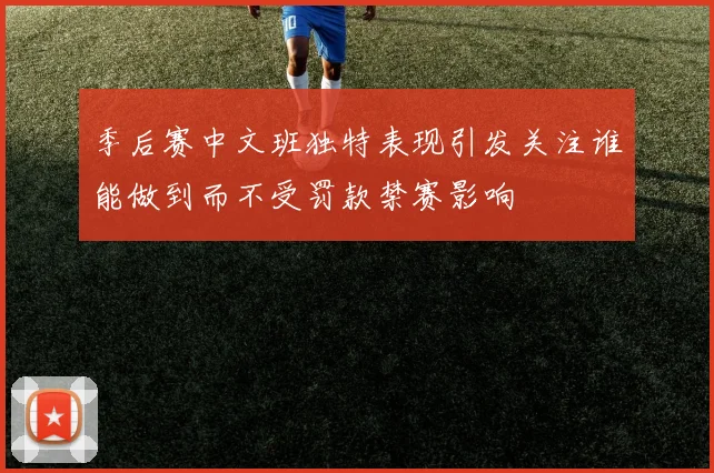 季后赛中文班独特表现引发关注谁能做到而不受罚款禁赛影响