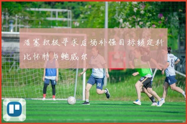 活塞积极寻求后场补强目标锁定科比怀特与鲍威尔