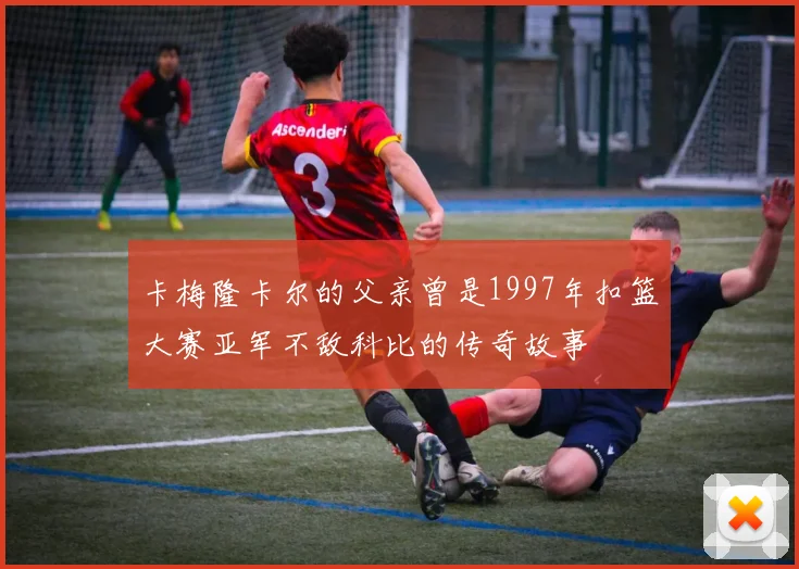 卡梅隆卡尔的父亲曾是1997年扣篮大赛亚军不敌科比的传奇故事