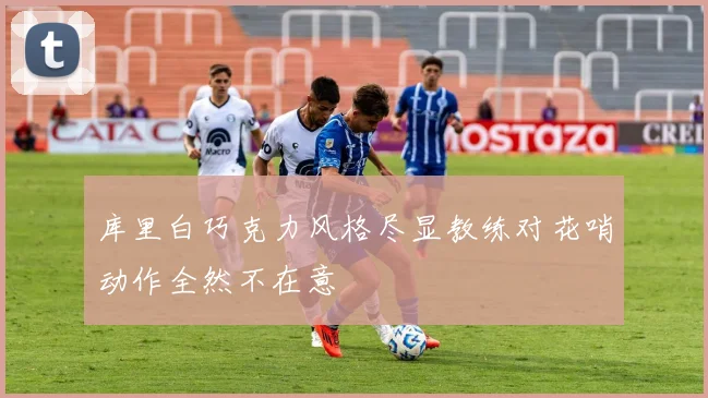 库里白巧克力风格尽显教练对花哨动作全然不在意