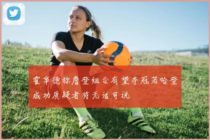 霍华德称詹登组合有望夺冠若哈登成功质疑者将无话可说