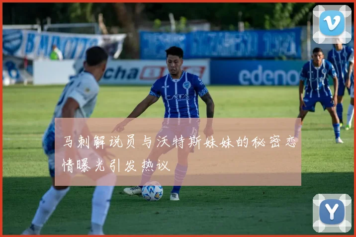 马刺解说员与沃特斯妹妹的秘密恋情曝光引发热议