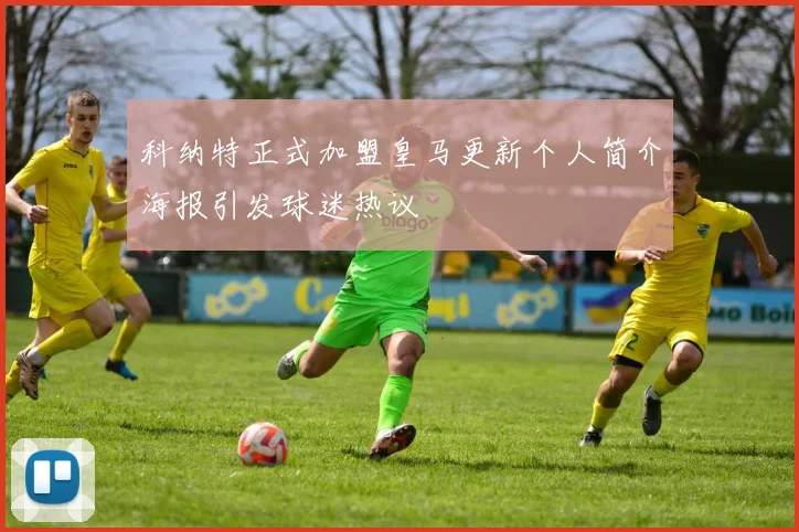 科纳特正式加盟皇马更新个人简介海报引发球迷热议